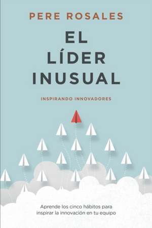 El Líder Inusual: Inspirando Innovadores de Pere Rosales