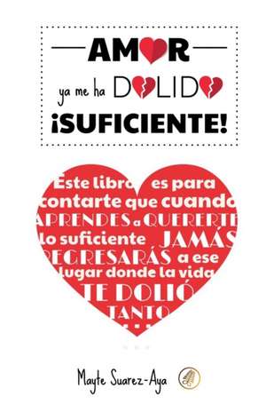 Amor ya me ha dolido ¡SUFICIENTE! de Mayte Suarez-Aya