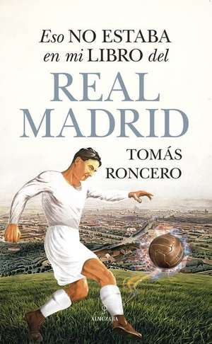 Eso No Estaba En Mi Libro del Real Madrid de Tomas Gomez-Diaz Roncero