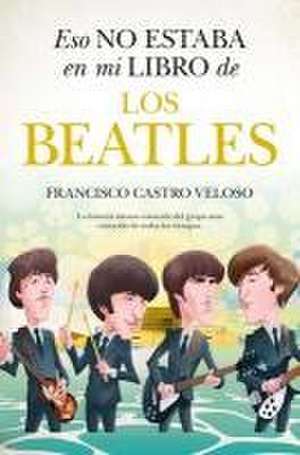 Eso No Estaba En Mi Libro de Los Beatles de Francisco Jose Castro Veloso