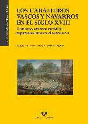 Los caballeros vascos y navarros en el siglo XVIII : honores, ascenso social y repercusiones en el territorio de Yolanda Aranburuzabala Ortiz de Zárate