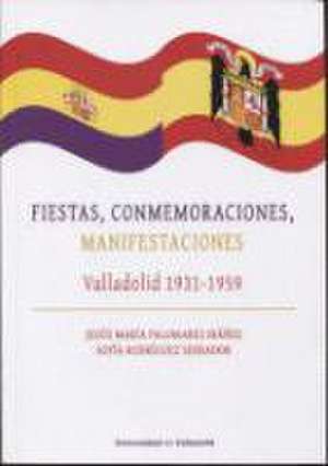 Fiestas, conmemoraciones, manifestaciones : Valladolid 1931-1959 de Jesús María Palomares Ibáñez