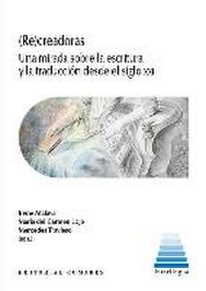 Re-creadoras : una mirada sobre la escritura y la traducción desde el siglo XXI