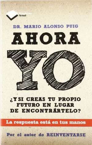 Ahora yo : ¿y si creas tu propio futuro en lugar de encontrártelo? de Mario Alonso Puig