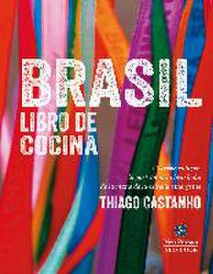 Brasil : libro de cocina : un recorrido por la gastronomía brasileña de la mano de la estrella emergente Thiago Castanho de Thiago Castanho