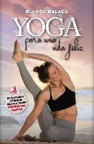 Yoga para una vida feliz : de la creadora de "Diario de una yogui 2.0" de Blanca Balaga Zardoya