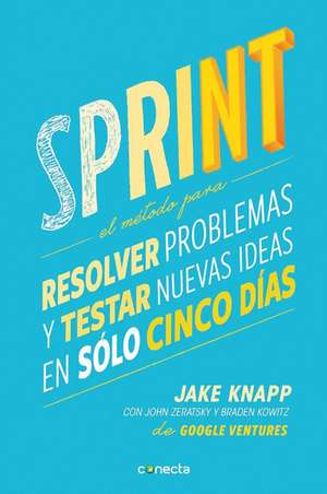 Sprint - El método para resolver problemas y testar nuevas ideas en sólo cinco días / Sprint: How to Solve Big Problems and Test New Ideas in Just Five Days de Jake Knapp