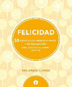 Felicidad : 50 ejercicios mindfulness y de relajación para levantar el ánimo cada día de Arlene K. Unger