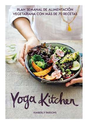 Yoga Kitchen: Plan Semanal de Alimentación Con Más de 70 Recetas Vegetarianas de Kimberly Parsons