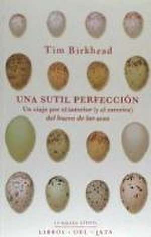 Una sutil perfección : un viaje por el interior (y el exterior) del huevo de las aves de Tim Birkhead