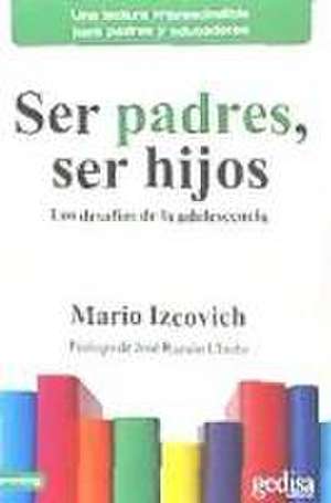 Ser padres, ser hijos : los desafíos de la adolescencia de Mario Izcovich Scherman