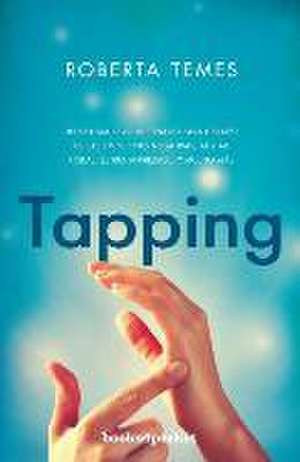 Tapping : una técnica revolucionaria para librarse de emociones negativas, aliviar fobias, estrés, ansiedad-- y mucho más de Roberta Temes