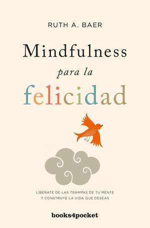 Mindfulness para la felicidad : libérate de las trampas de tu mente y construye la vida que deseas de Ruth Baer