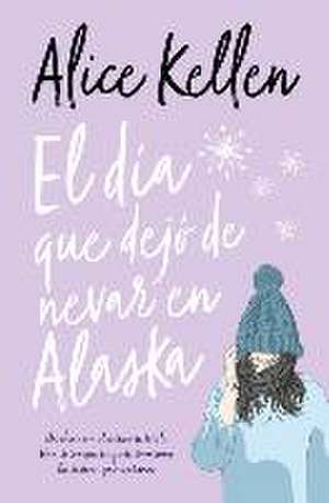 El dia que dejo de nevar en Alaska de Alice Kellen