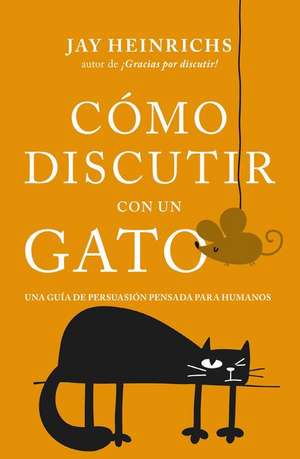 Cómo Discutir Con Un Gato de Jay Heinrichs