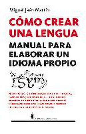 Cómo crear una lengua : manual para elaborar un idioma propio de Miguel Jaén Martín