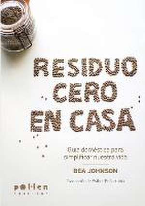 Residuo Cero en casa : Guía doméstica para simplificar nuestra vida de Bea Johnson