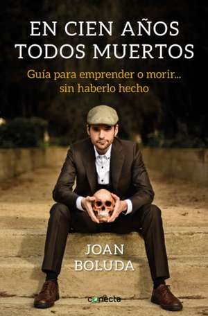 En cien años todos muertos : guía para emprender o morir-- sin haberlo hecho de Joan Boluda