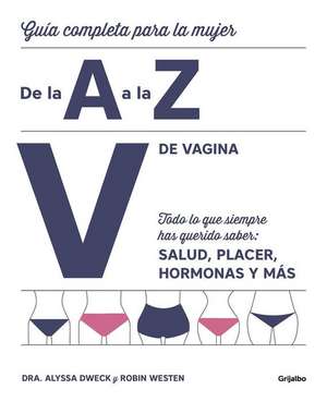 V de Vagina: Guía Completa Para La Mujer de la A A La Z. Todo Lo Que Siempre Hasquerido Saber: Salud, Placer, Hormonas Y Más/The Complete A to Z for Your V: de Alyssa Dweck