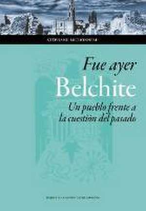 Fue ayer : Belchite : un pueblo frente a la cuestión del pasado de Stéphane Michonneau