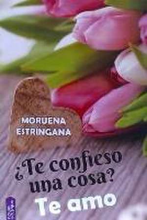 ¿Te confieso una cosa? : te amo de Moruena Estríngana