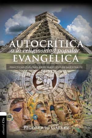 Autocrítica a la religiosidad popular evangélica: Prácticas dudosas en el ejercicio de nuestra fe de Rigoberto M. Gálvez