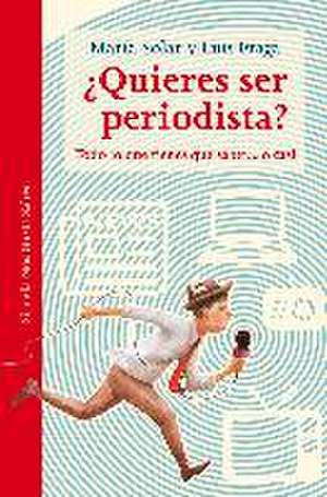 ¿Quieres ser periodista? : todo lo que tienes que saber-- o casi de María Solar