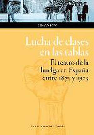 Lucha de clases en las tablas : el teatro de la huelga en España entre 1870 y 1923 de Gérard Brey