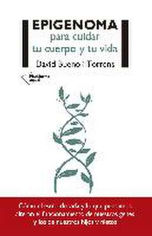 Epigenoma para cuidar tu cuerpo y tu vida : cómo el estilo de vida y lo que pensamos alteran el funcionamiento de nuestros genes y los de nuestros hijos y nietos de David Bueno Torrens