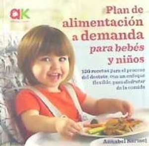 Plan de alimentación a demanda para bebés y niños : 120 recetas para el proceso del destete, con un enfoque flexible, para disfrutar de la comida de Annabel Karmel