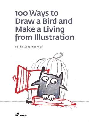 100 Ways to Draw a Bird and Make a Living from Illustration de Felix Scheinberger