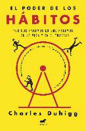 El poder de los hábitos : por qué hacemos lo que hacemos en la vida y en el trabajo de Charles Duhigg