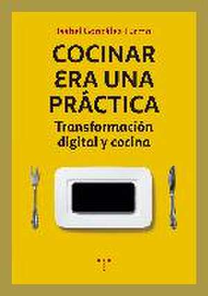 Cocinar era una práctica : transformación digital y cocina de Isabel González Turmo