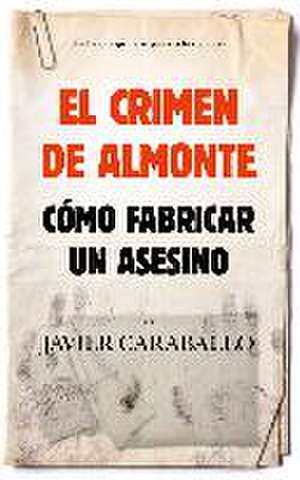 El crimen de Almonte : cómo fabricar a un asesino de Javier Caraballo