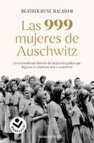 Las 999 Mujeres de Auschwitz: La Extraordinaria Historia de Las Jóvenes Judías Q Ue Llegaron En El Primer Tren a Auschwitz / 999: The Extraordinary Young Wome de Heather Dune Macadam