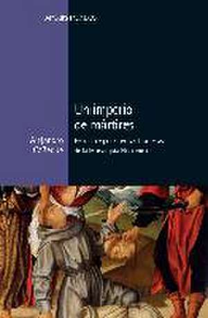 Un imperio de mártires : religión y poder en las fronteras de la monarquía hispánica de Alejandro García