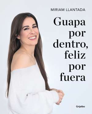 Guapa Por Dentro, Feliz Por Fuera: La Ciencia Tras El Bienestar Y La Belleza / Beautiful on the Inside, Happy on the Outside: The Science Behind Welln de Miriam Llantada