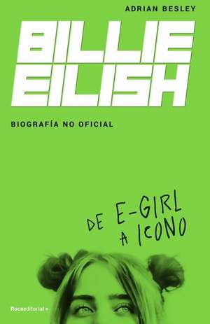 Billie Eilish: de E-Girl a Icono. La Biografía No Official / From E-Girl to Icon: The Unofficial Biography de Adrian Besley