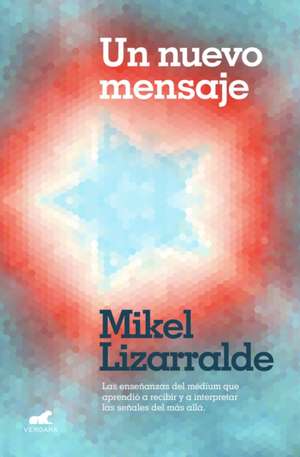 Un Nuevo Mensaje: Las Enseñanzas del Médium Que Aprendió a Recibir Y a Interpretar Las Señales del Más Allá / A New Message de Mikel Lizzaralde