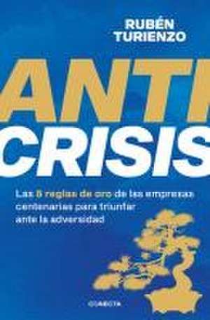 Anticrisis: Las 8 Reglas de Oro de Las Empresas Centenarias Para Triunfar Ante L a Adversidad / Anticrisis. Eight Golden Rules from Century-Old Businesses de Rubén Turienzo