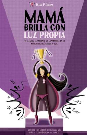 Mamá brilla con luz propia.: Ha llegado el momento de convertirte en la mujer que has llegado a ser. de Diany Peñaloza