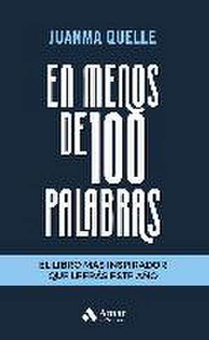 En menos de 100 palabras : el libro más inspirador que leerás este año de Juan Manuel Quelle