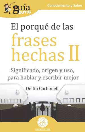 GuíaBurros El porqué de las frases hechas II: Significado, origen y uso, para hablar y escribir mejor de Delfín Carbonell