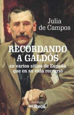 Recordando a Galdós: Subtítulo: en varios sitios de España que en su vida recorrió de Julia de Campos Monsalve