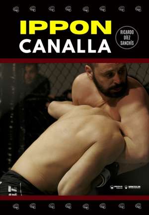 Ippon canalla: Una forma revolucionaria de ver las artes marciales de Ricardo Díez Sanchís