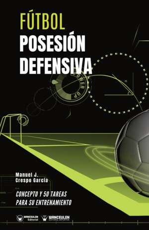 Fútbol. Posesión defensiva: Concepto y 50 tareas para su entrenamiento de Manuel J. Crespo García