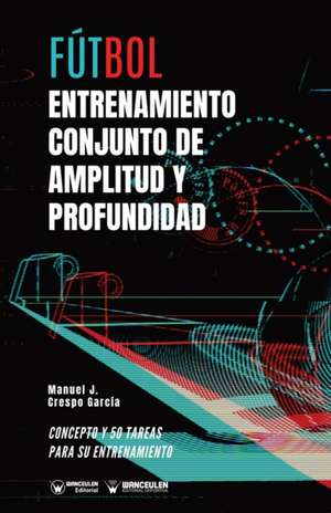 Fútbol: entrenamiento conjunto de amplitud y profundidad: Concepto y 50 tareas para su entrenamiento de Manuel J. Crespo García