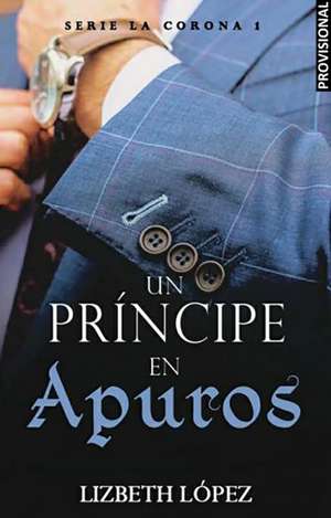 Un Príncipe En Apuros: El Príncipe Desatado / A Prince in a Bind: The Unleashed Prince de Lizbeth Lopez