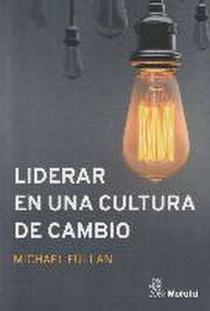 Liderar en una cultura de cambio de Michael . . . [et al. Fullan