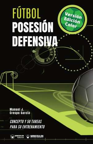 Fútbol. Posesión defensiva: Concepto y 50 tareas para su entrenamiento (Versión Edición Color) de Manuel J. Crespo García